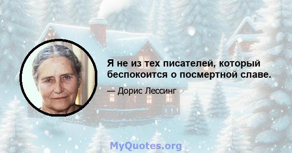 Я не из тех писателей, который беспокоится о посмертной славе.