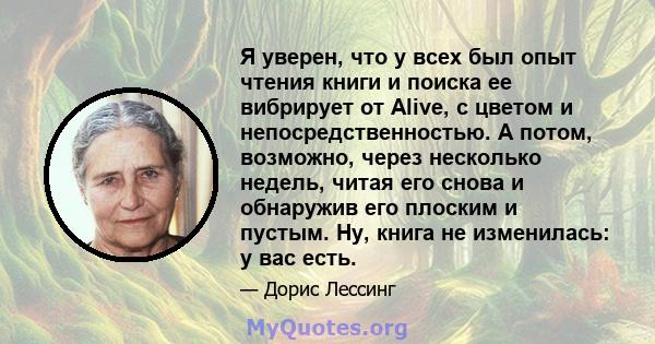 Я уверен, что у всех был опыт чтения книги и поиска ее вибрирует от Alive, с цветом и непосредственностью. А потом, возможно, через несколько недель, читая его снова и обнаружив его плоским и пустым. Ну, книга не