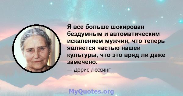 Я все больше шокирован бездумным и автоматическим искалением мужчин, что теперь является частью нашей культуры, что это вряд ли даже замечено.