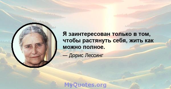 Я заинтересован только в том, чтобы растянуть себя, жить как можно полное.