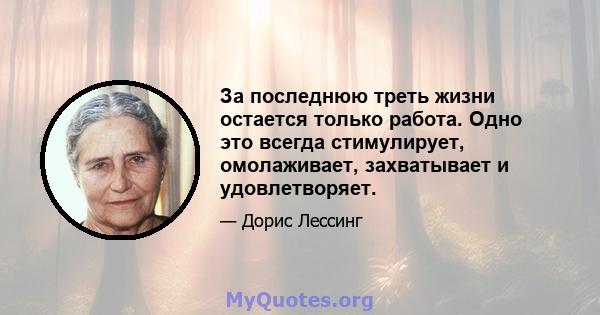 За последнюю треть жизни остается только работа. Одно это всегда стимулирует, омолаживает, захватывает и удовлетворяет.