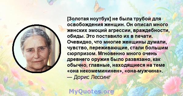 [Золотая ноутбук] не была трубой для освобождения женщин. Он описал много женских эмоций агрессии, враждебности, обиды. Это поставило их в печати. Очевидно, что многие женщины думали, чувство, переживающие, стали