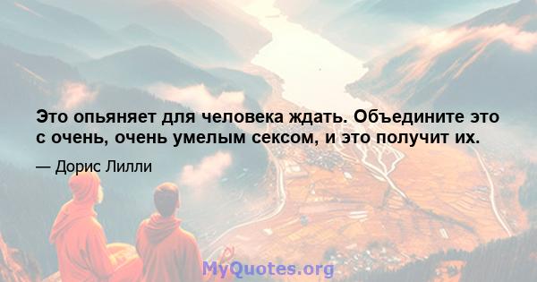 Это опьяняет для человека ждать. Объедините это с очень, очень умелым сексом, и это получит их.