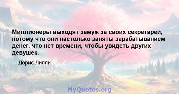 Миллионеры выходят замуж за своих секретарей, потому что они настолько заняты зарабатыванием денег, что нет времени, чтобы увидеть других девушек.