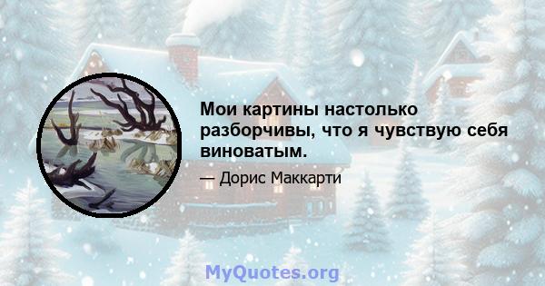 Мои картины настолько разборчивы, что я чувствую себя виноватым.