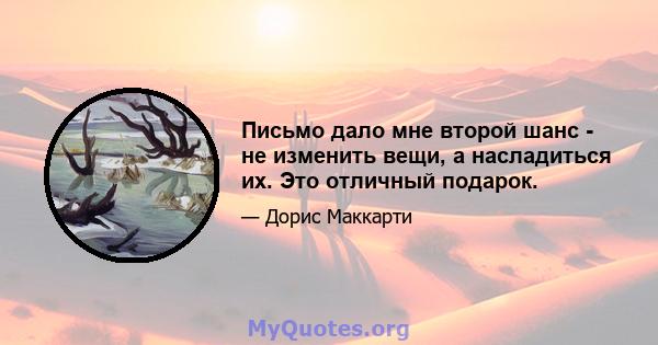 Письмо дало мне второй шанс - не изменить вещи, а насладиться их. Это отличный подарок.