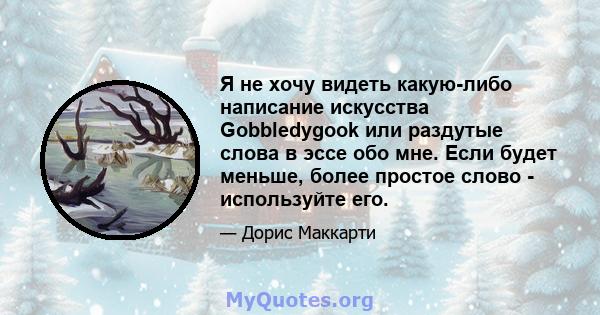 Я не хочу видеть какую-либо написание искусства Gobbledygook или раздутые слова в эссе обо мне. Если будет меньше, более простое слово - используйте его.