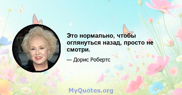 Это нормально, чтобы оглянуться назад, просто не смотри.