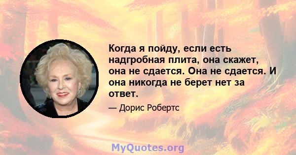 Когда я пойду, если есть надгробная плита, она скажет, она не сдается. Она не сдается. И она никогда не берет нет за ответ.