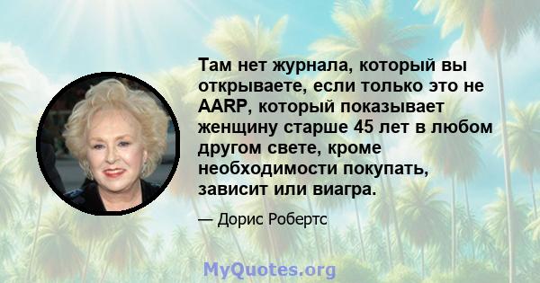 Там нет журнала, который вы открываете, если только это не AARP, который показывает женщину старше 45 лет в любом другом свете, кроме необходимости покупать, зависит или виагра.