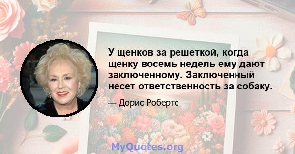 У щенков за решеткой, когда щенку восемь недель ему дают заключенному. Заключенный несет ответственность за собаку.