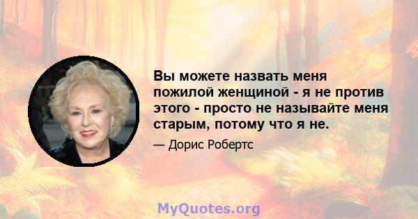 Вы можете назвать меня пожилой женщиной - я не против этого - просто не называйте меня старым, потому что я не.