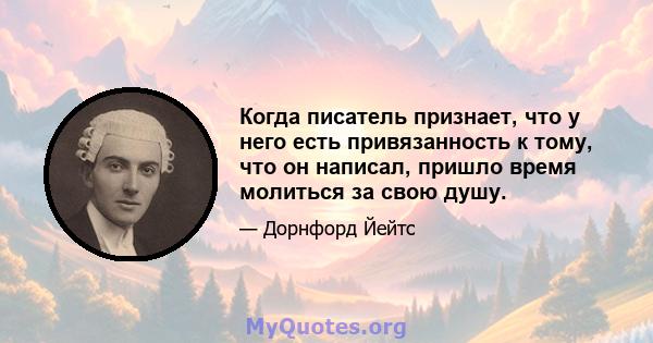 Когда писатель признает, что у него есть привязанность к тому, что он написал, пришло время молиться за свою душу.