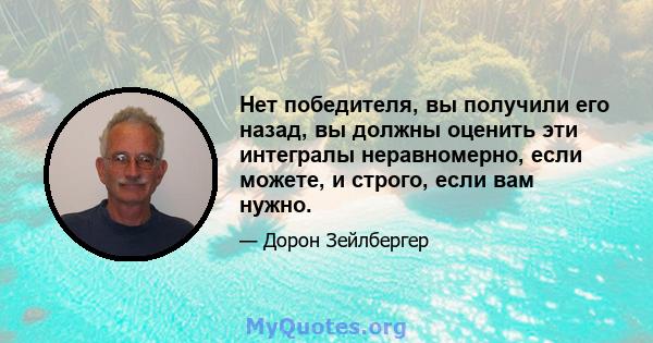 Нет победителя, вы получили его назад, вы должны оценить эти интегралы неравномерно, если можете, и строго, если вам нужно.