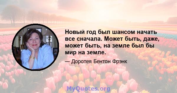 Новый год был шансом начать все сначала. Может быть, даже, может быть, на земле был бы мир на земле.