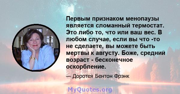 Первым признаком менопаузы является сломанный термостат. Это либо то, что или ваш вес. В любом случае, если вы что -то не сделаете, вы можете быть мертвы к августу. Боже, средний возраст - бесконечное оскорбление.