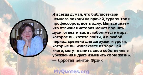 Я всегда думал, что библиотекари немного похожи на врачей, турагентов и профессоров, все в одну. Мы все знаем, что отличная история может поднять духи, отвезти вас в любом месте мира, которое вы хотите пойти, и в любой