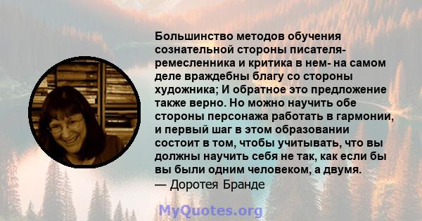 Большинство методов обучения сознательной стороны писателя- ремесленника и критика в нем- на самом деле враждебны благу со стороны художника; И обратное это предложение также верно. Но можно научить обе стороны