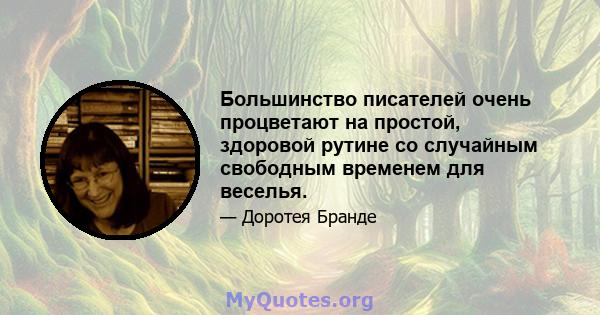 Большинство писателей очень процветают на простой, здоровой рутине со случайным свободным временем для веселья.