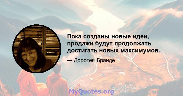 Пока созданы новые идеи, продажи будут продолжать достигать новых максимумов.