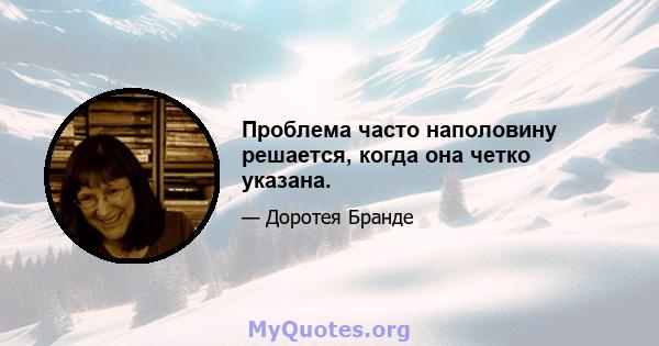 Проблема часто наполовину решается, когда она четко указана.