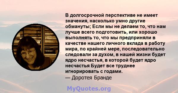 В долгосрочной перспективе не имеет значения, насколько умно другие обмануты; Если мы не делаем то, что нам лучше всего подготовить, или хорошо выполнять то, что мы предприняли в качестве нашего личного вклада в работу