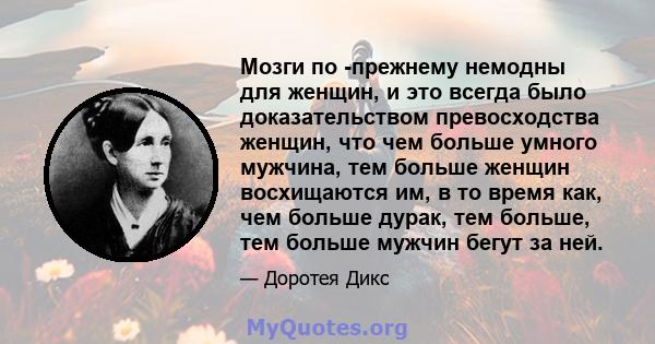 Мозги по -прежнему немодны для женщин, и это всегда было доказательством превосходства женщин, что чем больше умного мужчина, тем больше женщин восхищаются им, в то время как, чем больше дурак, тем больше, тем больше