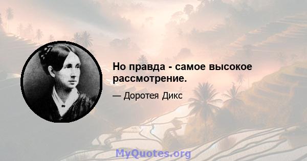 Но правда - самое высокое рассмотрение.