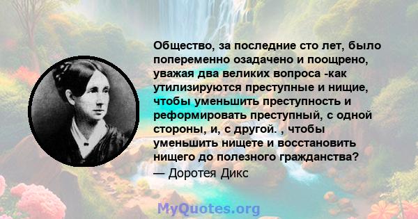 Общество, за последние сто лет, было попеременно озадачено и поощрено, уважая два великих вопроса -как утилизируются преступные и нищие, чтобы уменьшить преступность и реформировать преступный, с одной стороны, и, с