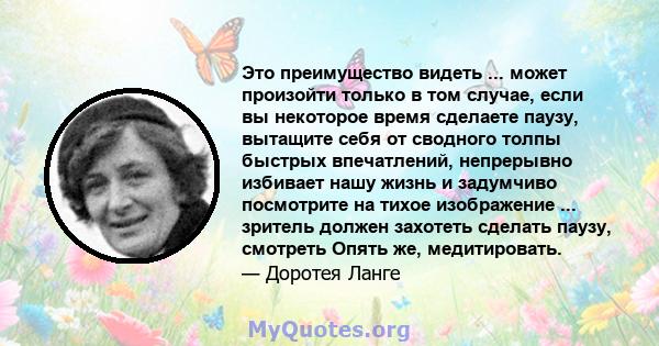 Это преимущество видеть ... может произойти только в том случае, если вы некоторое время сделаете паузу, вытащите себя от сводного толпы быстрых впечатлений, непрерывно избивает нашу жизнь и задумчиво посмотрите на