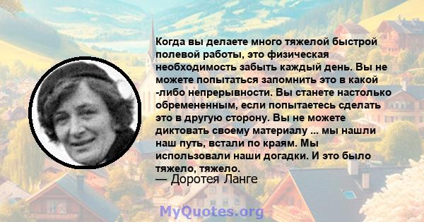 Когда вы делаете много тяжелой быстрой полевой работы, это физическая необходимость забыть каждый день. Вы не можете попытаться запомнить это в какой -либо непрерывности. Вы станете настолько обремененным, если