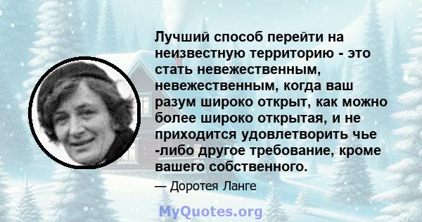 Лучший способ перейти на неизвестную территорию - это стать невежественным, невежественным, когда ваш разум широко открыт, как можно более широко открытая, и не приходится удовлетворить чье -либо другое требование,