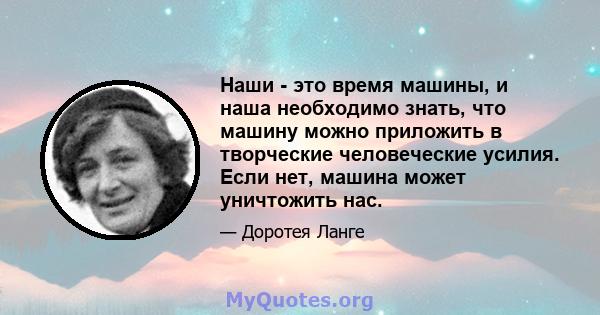 Наши - это время машины, и наша необходимо знать, что машину можно приложить в творческие человеческие усилия. Если нет, машина может уничтожить нас.