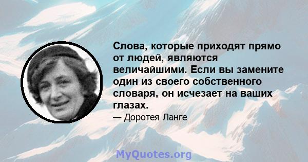 Слова, которые приходят прямо от людей, являются величайшими. Если вы замените один из своего собственного словаря, он исчезает на ваших глазах.