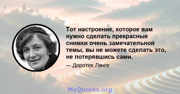 Тот настроение, которое вам нужно сделать прекрасные снимки очень замечательной темы, вы не можете сделать это, не потерявшись сами.