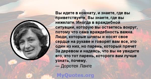 Вы идете в комнату, и знаете, где вы приветствуете; Вы знаете, где вы нежелате. Иногда в враждебной ситуации, которую вы остаетесь вокруг, потому что сама враждебность важна. Люди, которые шляпы и носят свое сердце на