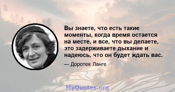 Вы знаете, что есть такие моменты, когда время остается на месте, и все, что вы делаете, это задерживаете дыхание и надеюсь, что он будет ждать вас.