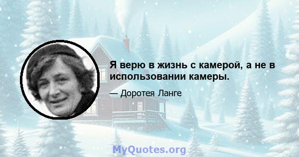 Я верю в жизнь с камерой, а не в использовании камеры.