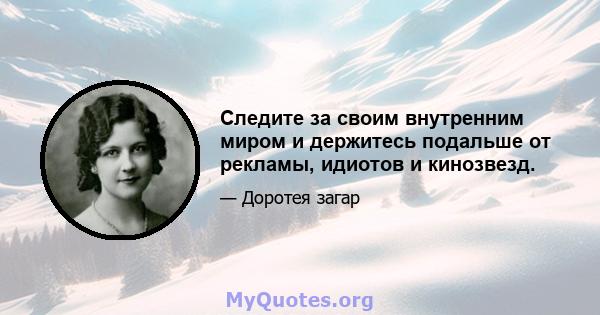 Следите за своим внутренним миром и держитесь подальше от рекламы, идиотов и кинозвезд.