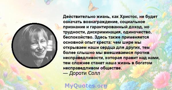 Действительно жизнь, как Христос, не будет означать вознаграждение, социальное признание и гарантированный доход, но трудности, дискриминация, одиночество, беспокойство. Здесь также применяется основной опыт креста: чем 