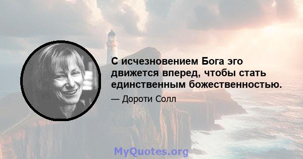 С исчезновением Бога эго движется вперед, чтобы стать единственным божественностью.