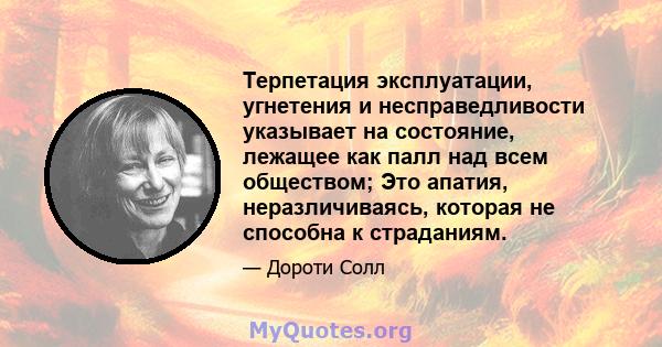 Терпетация эксплуатации, угнетения и несправедливости указывает на состояние, лежащее как палл над всем обществом; Это апатия, неразличиваясь, которая не способна к страданиям.