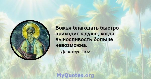 Божья благодать быстро приходит к душе, когда выносливость больше невозможна.