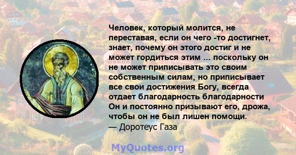 Человек, который молится, не переставая, если он чего -то достигнет, знает, почему он этого достиг и не может гордиться этим ... поскольку он не может приписывать это своим собственным силам, но приписывает все свои