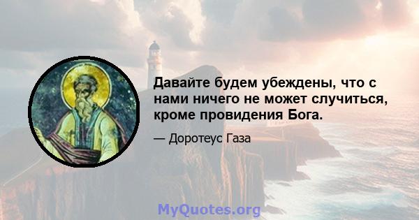 Давайте будем убеждены, что с нами ничего не может случиться, кроме провидения Бога.