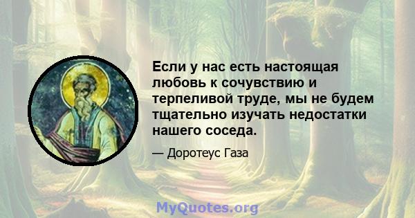 Если у нас есть настоящая любовь к сочувствию и терпеливой труде, мы не будем тщательно изучать недостатки нашего соседа.