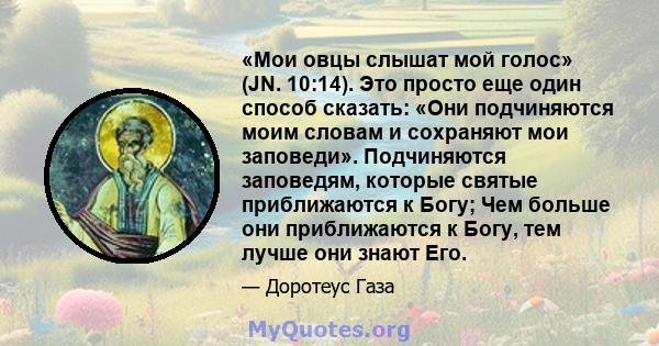 «Мои овцы слышат мой голос» (JN. 10:14). Это просто еще один способ сказать: «Они подчиняются моим словам и сохраняют мои заповеди». Подчиняются заповедям, которые святые приближаются к Богу; Чем больше они приближаются 