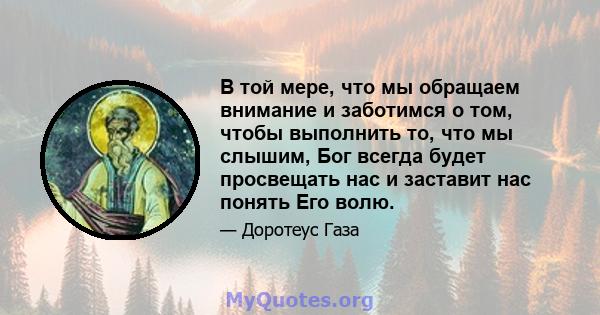 В той мере, что мы обращаем внимание и заботимся о том, чтобы выполнить то, что мы слышим, Бог всегда будет просвещать нас и заставит нас понять Его волю.