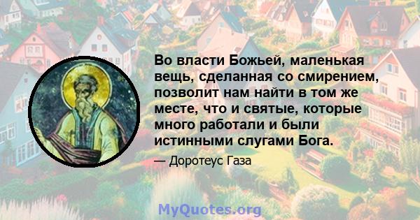 Во власти Божьей, маленькая вещь, сделанная со смирением, позволит нам найти в том же месте, что и святые, которые много работали и были истинными слугами Бога.