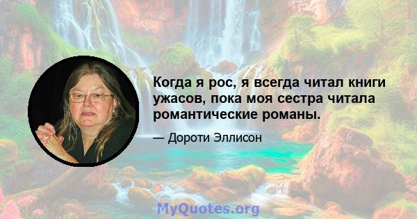 Когда я рос, я всегда читал книги ужасов, пока моя сестра читала романтические романы.